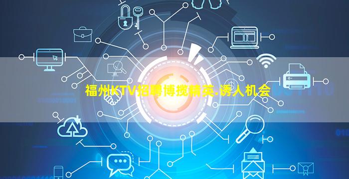 福州KTV招聘博揽精英.诱人机会